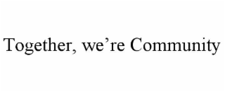 together, we’re community