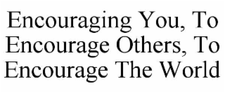 encouraging you, to encourage others, to encourage the world