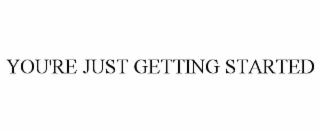 you're just getting started