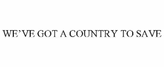 we’ve got a country to save