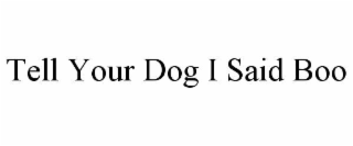 tell your dog i said boo