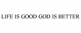life is good god is better