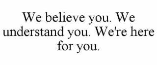 we believe you. we understand you. we're here for you.