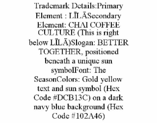 trademark details:primary element : lĪlĀsecondary element: chai coffee culture (this is right below lĪlĀ)slogan: better together, positioned beneath a unique sun symbolfont: the seasoncolors: gold yellow text and sun symbol (hex code #dcb13c) on a dark na
