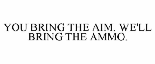 you bring the aim. we'll bring the ammo.