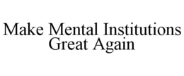 make mental institutions great again