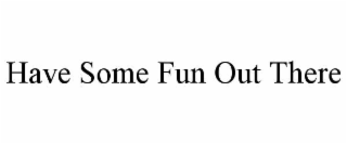 have some fun out there