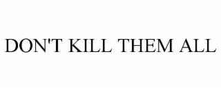 don't kill them all