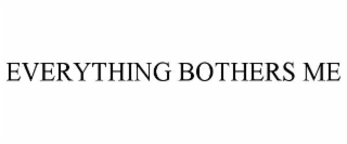 everything bothers me