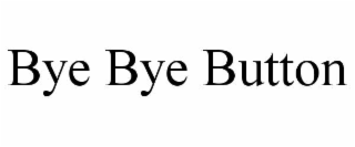 bye bye button