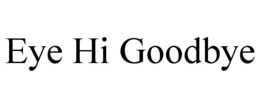 eye hi goodbye