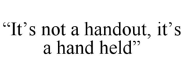 “it’s not a handout, it’s a hand held”