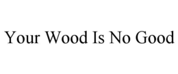 your wood is no good
