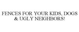 fences for your kids, dogs & ugly neighbors!
