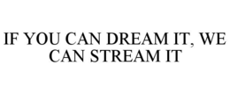 if you can dream it, we can stream it