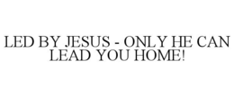 led by jesus - only he can lead you home!