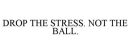 drop the stress. not the ball.