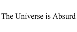 the universe is absurd