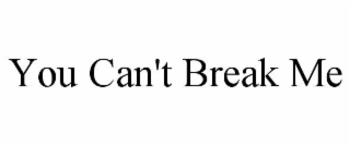 you can't break me