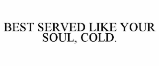 best served like your soul, cold.