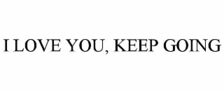 i love you, keep going
