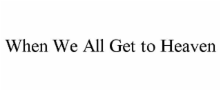 when we all get to heaven