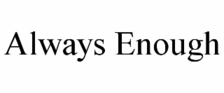 always enough
