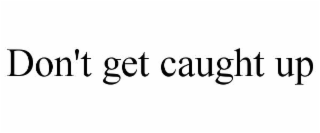 don't get caught up