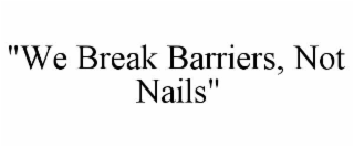 "we break barriers, not nails"