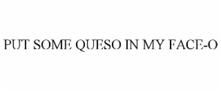 put some queso in my face-o