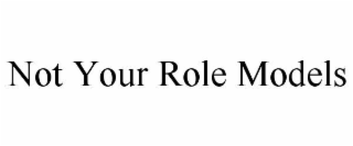 not your role models
