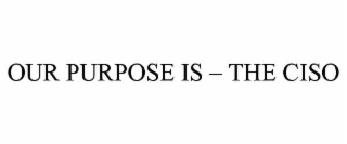 our purpose is – the ciso