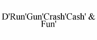 d'run'gun'crash'cash' & fun'
