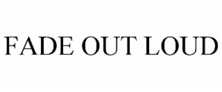 fade out loud