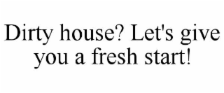 dirty house? let's give you a fresh start!