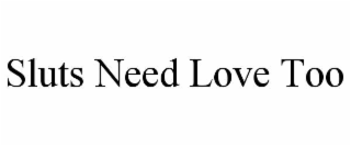 sluts need love too