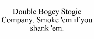 double bogey stogie company. smoke 'em if you shank 'em.