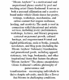 “bloom anyhow!” is a motivational and inspirational phrase created by poet and teaching artist glenis redmond. it serves as both a personal affirmation and a creative brand under which glenis shares her poetry, writings, workshops, merchandise, and online