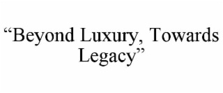 “beyond luxury, towards legacy”