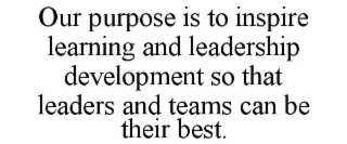 our purpose is to inspire learning and leadership development so that leaders and teams can be their best.
