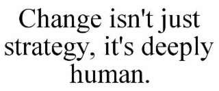 change isn't just strategy, it's deeply human.