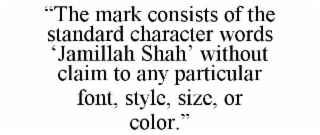 “the mark consists of the standard character words ‘jamillah shah’ without claim to any particular font, style, size, or color.”
