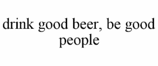 drink good beer, be good people