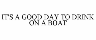 it's a good day to drink on a boat