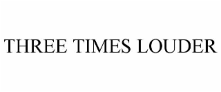 three times louder