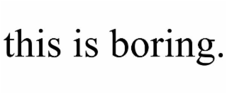 this is boring.