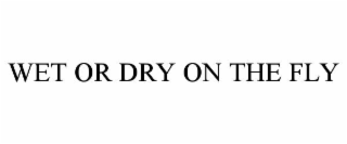wet or dry on the fly