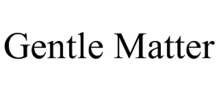 gentle matter