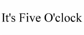it's five o'clock
