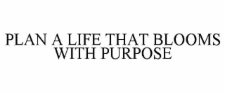 plan a life that blooms with purpose